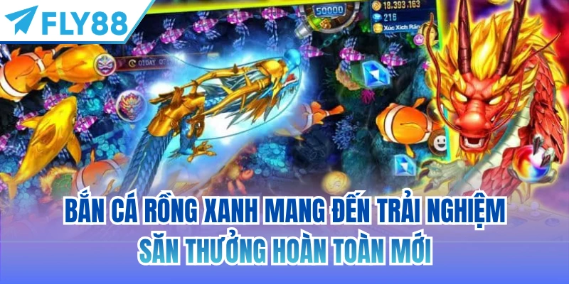 Bắn cá rồng xanh mang đến trải nghiệm săn thưởng hoàn toàn mới