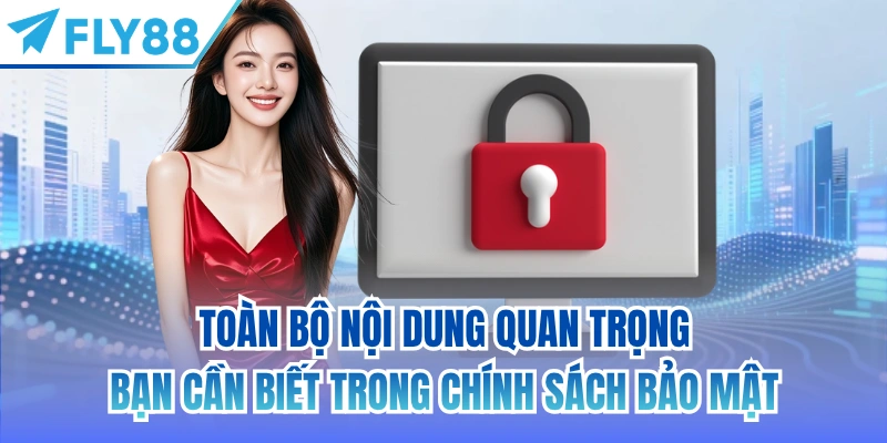 Toàn bộ nội dung quan trọng bạn cần biết trong chính sách bảo mật